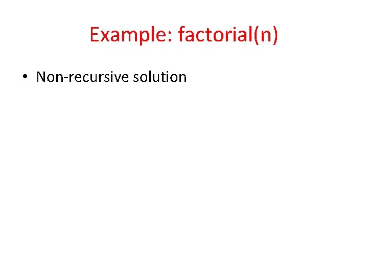 Example: factorial(n) • Non-recursive solution 