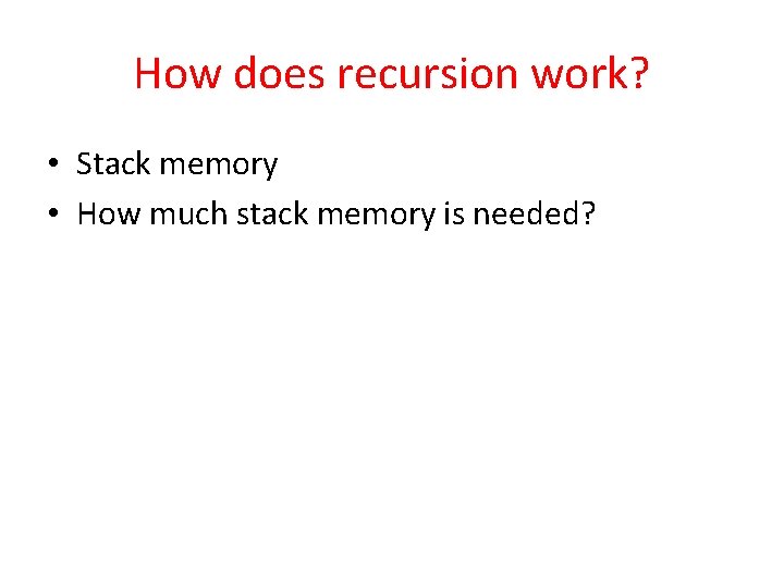 How does recursion work? • Stack memory • How much stack memory is needed?