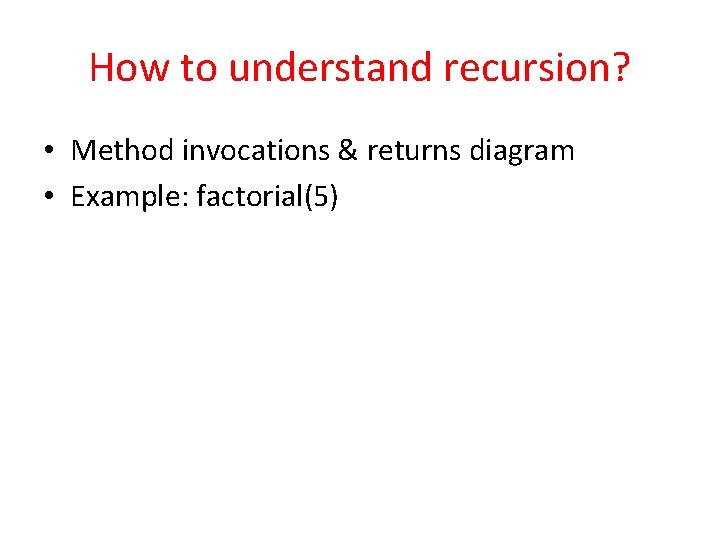 How to understand recursion? • Method invocations & returns diagram • Example: factorial(5) 