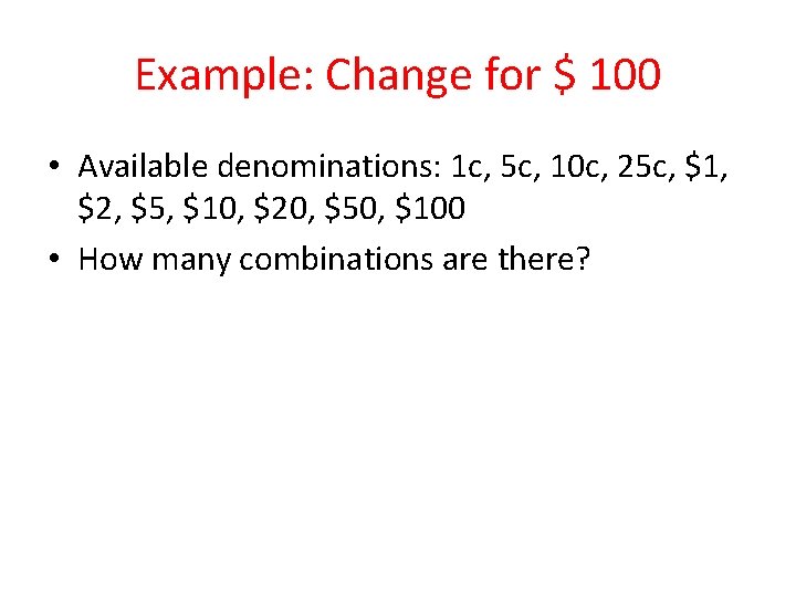 Example: Change for $ 100 • Available denominations: 1 c, 5 c, 10 c,