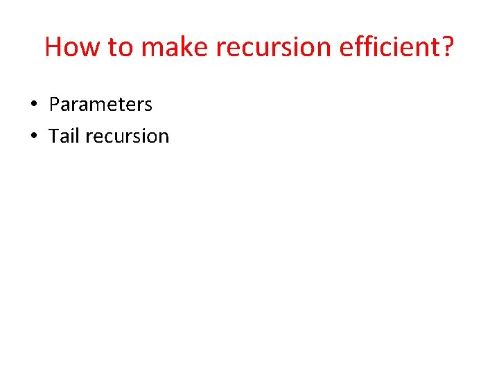 How to make recursion efficient? • Parameters • Tail recursion 
