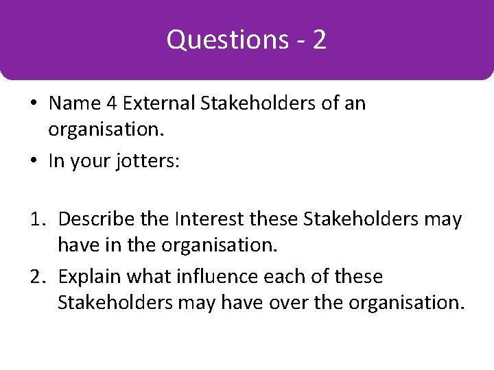 Questions -2 Some Key Terms • Name 4 External Stakeholders of an organisation. •