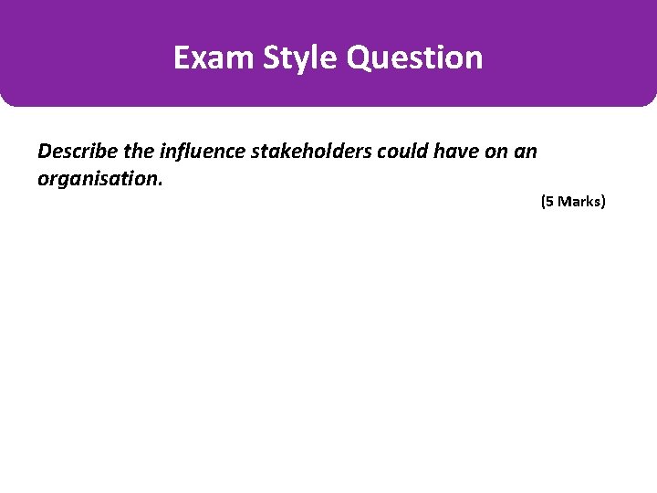 Exam Style Question Describe the influence stakeholders could have on an organisation. (5 Marks)