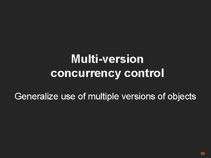 Multi-version concurrency control Generalize use of multiple versions of objects 10 