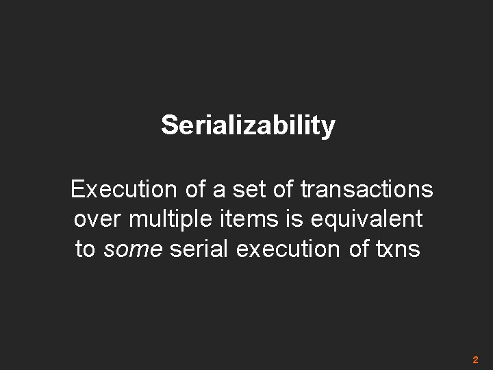 Serializability Execution of a set of transactions over multiple items is equivalent to some