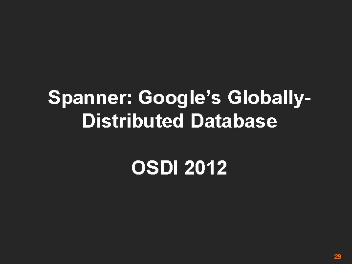 Spanner: Google’s Globally. Distributed Database OSDI 2012 29 