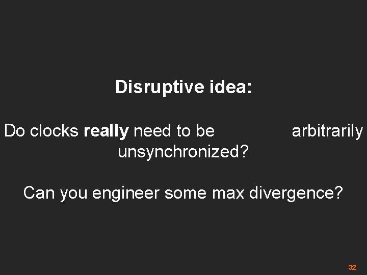 Disruptive idea: Do clocks really need to be arbitrarily unsynchronized? Can you engineer some