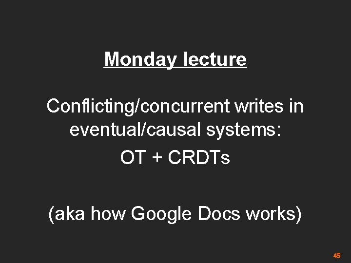 Monday lecture Conflicting/concurrent writes in eventual/causal systems: OT + CRDTs (aka how Google Docs