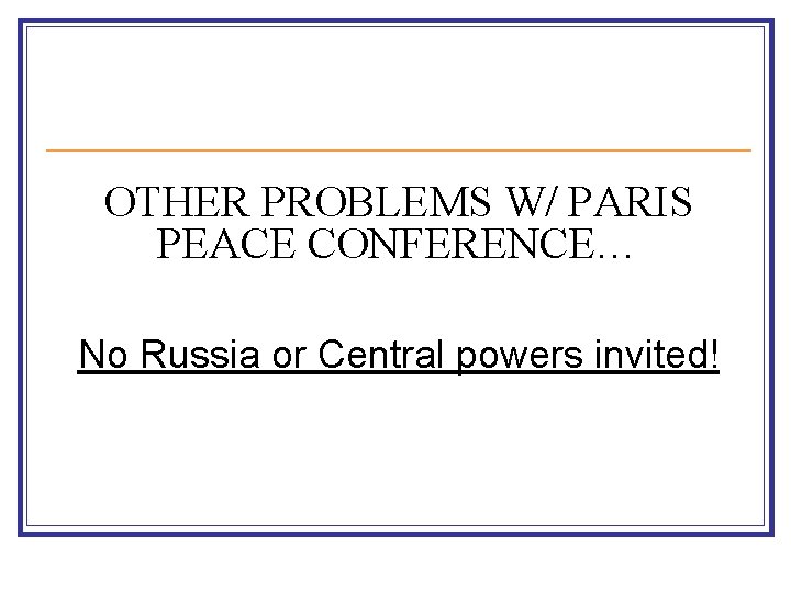 OTHER PROBLEMS W/ PARIS PEACE CONFERENCE… No Russia or Central powers invited! 