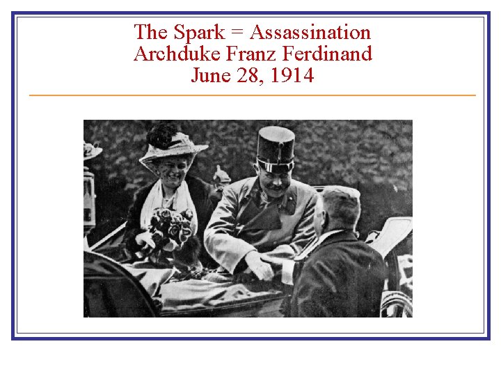 The Spark = Assassination Archduke Franz Ferdinand June 28, 1914 