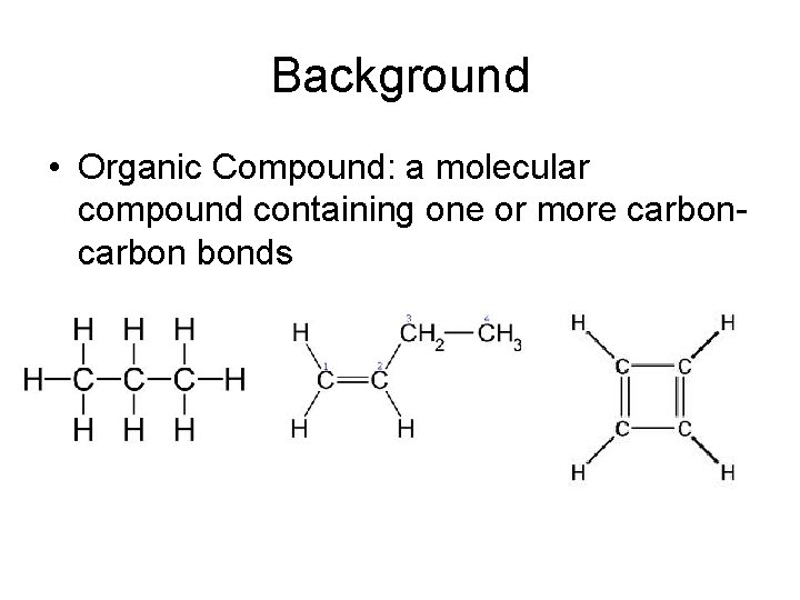 Background • Organic Compound: a molecular compound containing one or more carbon bonds 