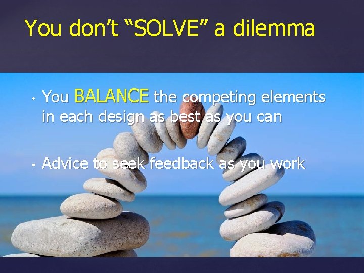 You don’t “SOLVE” a dilemma • • You BALANCE the competing elements in each