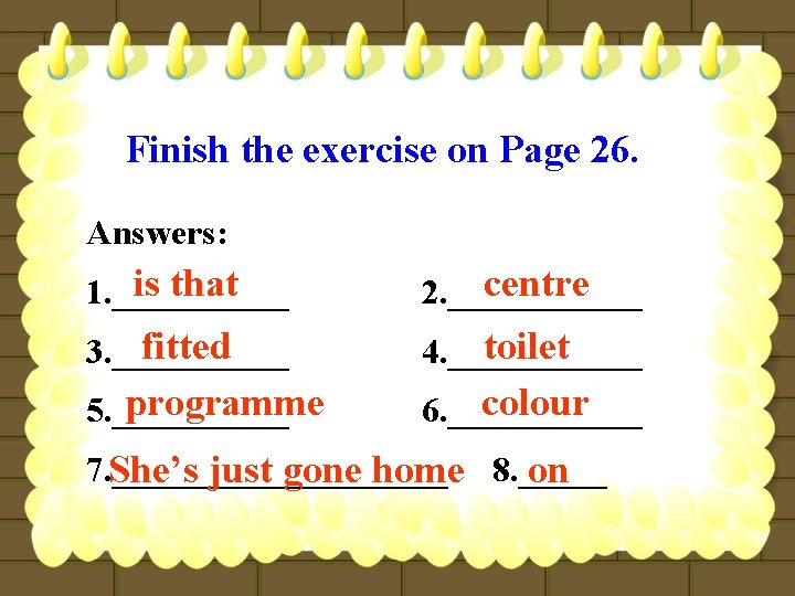 Finish the exercise on Page 26. Answers: is that 1. _____ centre 2. ______