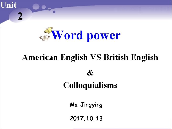 Unit 2 Word power American English VS British English & Colloquialisms Ma Jingying 2017.