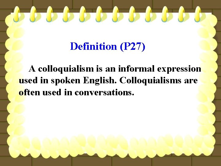 Definition (P 27) A colloquialism is an informal expression used in spoken English. Colloquialisms