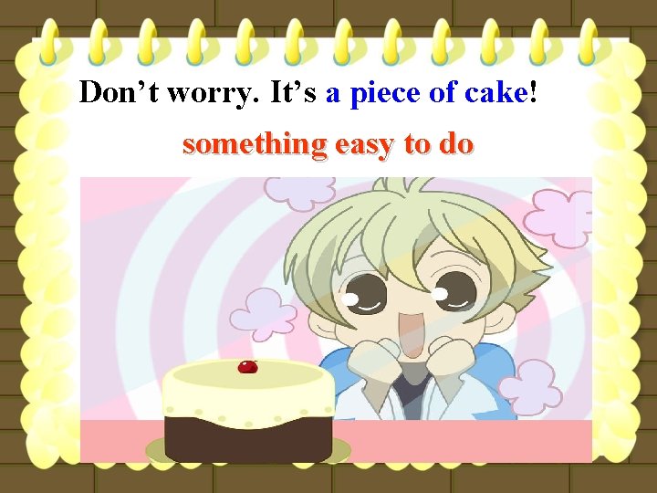 Don’t worry. It’s a piece of cake! something easy to do 