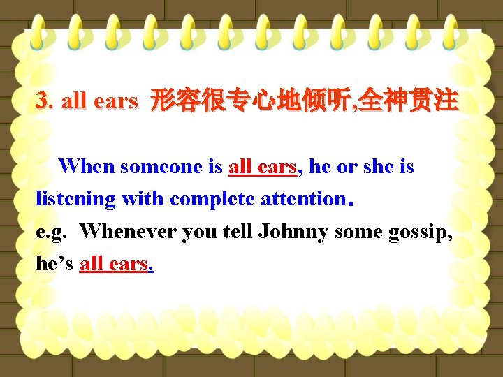 3. all ears 形容很专心地倾听, 全神贯注 When someone is all ears, he or she is