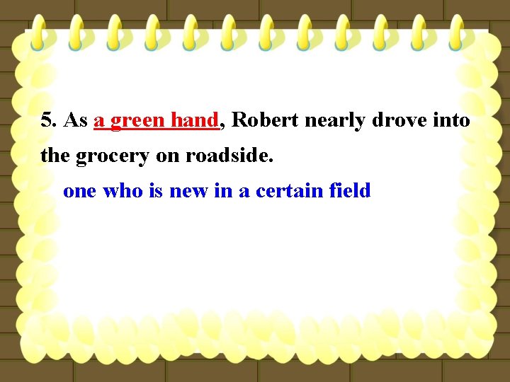5. As a green hand, Robert nearly drove into the grocery on roadside. one
