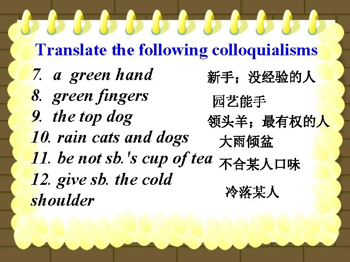 Translate the following colloquialisms 7. a green hand 新手；没经验的人 8. green fingers 园艺能手 9.