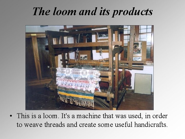 The loom and its products • This is a loom. It's a machine that