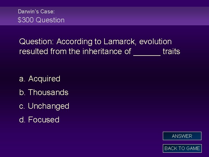 Darwin’s Case: $300 Question: According to Lamarck, evolution resulted from the inheritance of ______