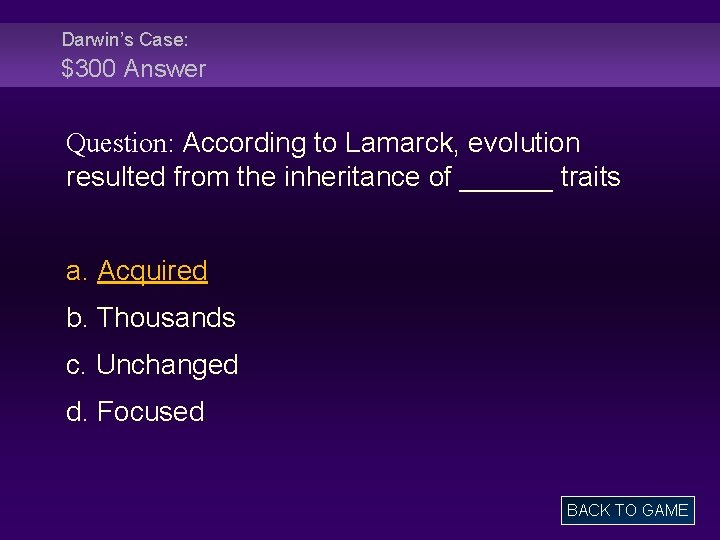 Darwin’s Case: $300 Answer Question: According to Lamarck, evolution resulted from the inheritance of