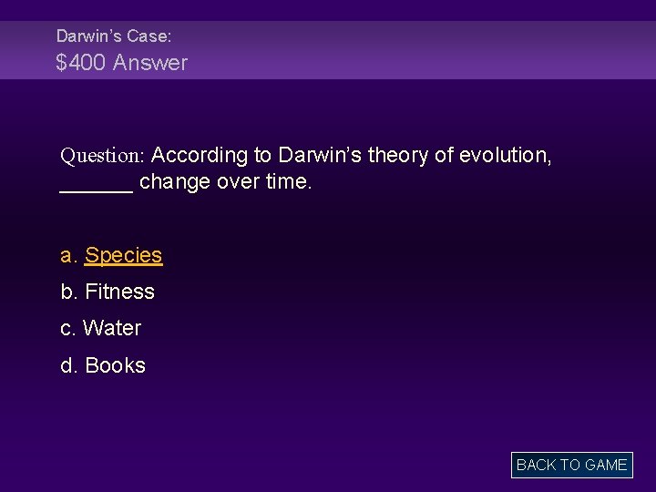 Darwin’s Case: $400 Answer Question: According to Darwin’s theory of evolution, ______ change over