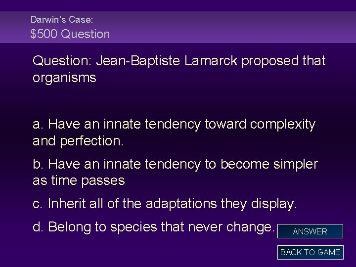 Darwin’s Case: $500 Question: Jean-Baptiste Lamarck proposed that organisms a. Have an innate tendency