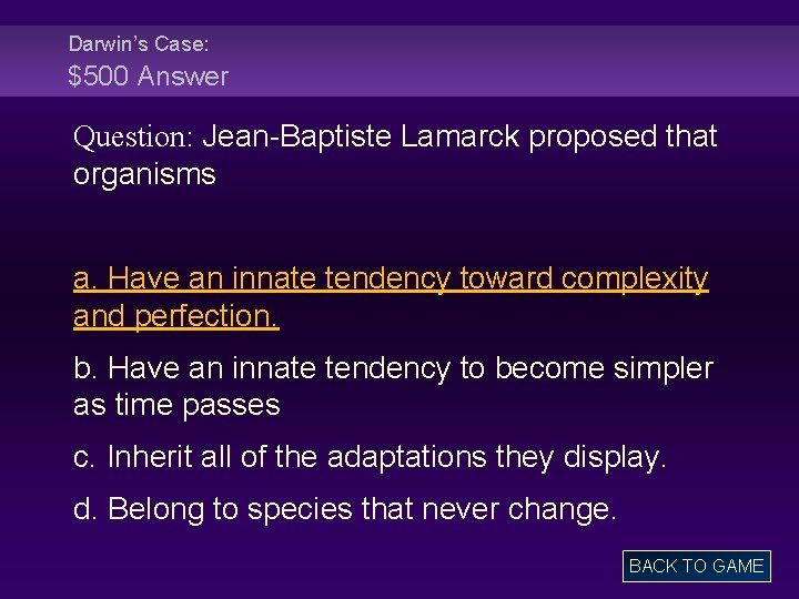 Darwin’s Case: $500 Answer Question: Jean-Baptiste Lamarck proposed that organisms a. Have an innate