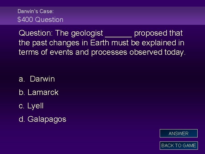 Darwin’s Case: $400 Question: The geologist ______ proposed that the past changes in Earth