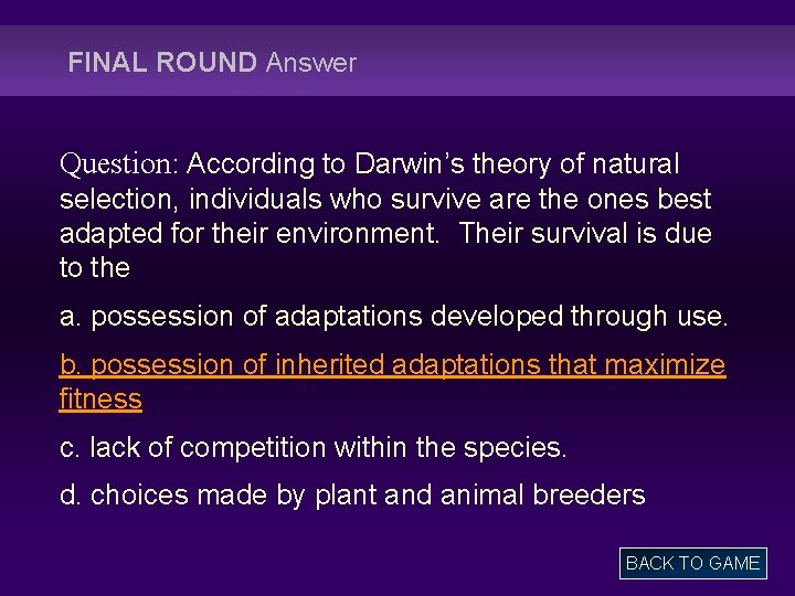 FINAL ROUND Answer Question: According to Darwin’s theory of natural selection, individuals who survive