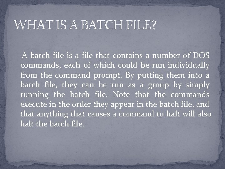 WHAT IS A BATCH FILE? A batch file is a file that contains a