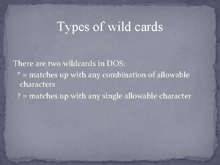 Types of wild cards There are two wildcards in DOS: * = matches up