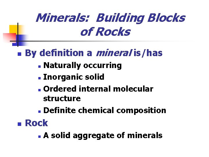 Minerals: Building Blocks of Rocks n By definition a mineral is/has Naturally occurring n