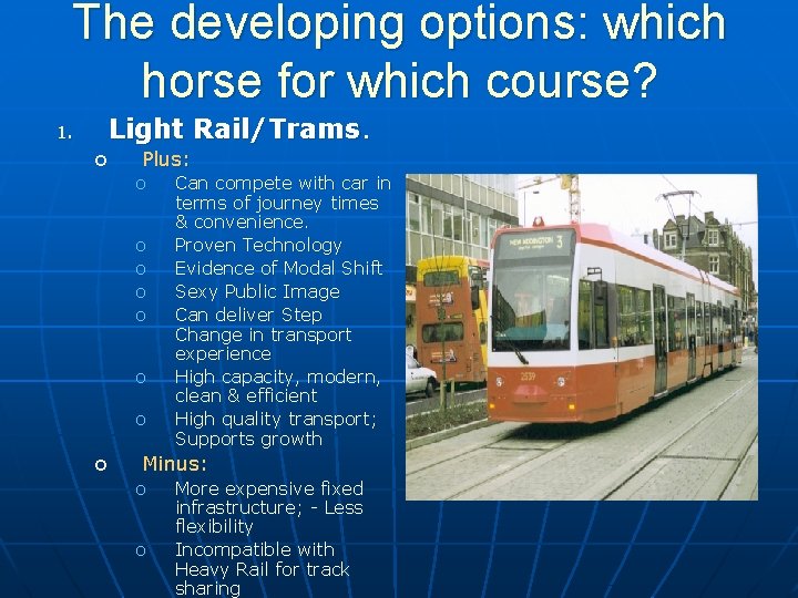 The developing options: which horse for which course? 1. Light Rail/Trams. o Plus: o