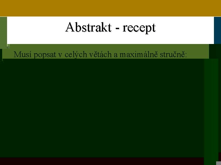 Abstrakt - recept Musí popsat v celých větách a maximálně stručně: – předmět výzkumu,
