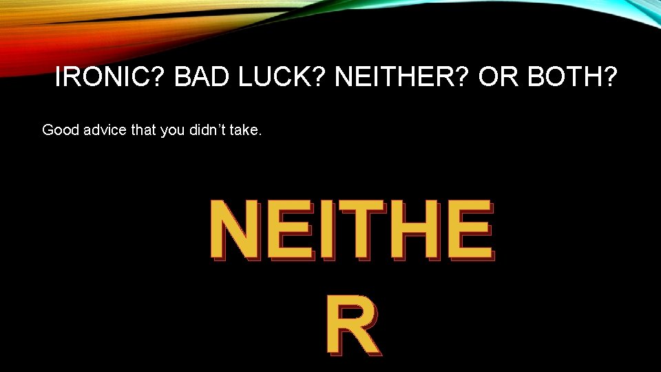 IRONIC? BAD LUCK? NEITHER? OR BOTH? Good advice that you didn’t take. NEITHE R