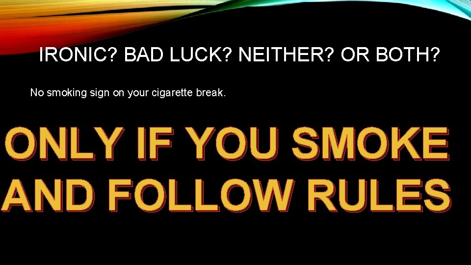 IRONIC? BAD LUCK? NEITHER? OR BOTH? No smoking sign on your cigarette break. ONLY