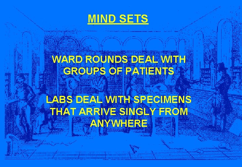 MIND SETS WARD ROUNDS DEAL WITH GROUPS OF PATIENTS LABS DEAL WITH SPECIMENS THAT