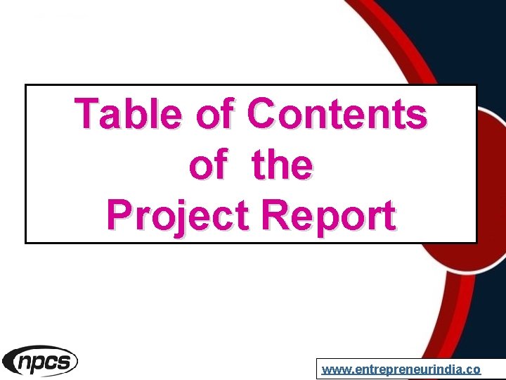 Table of Contents of the Project Report www. entrepreneurindia. co 