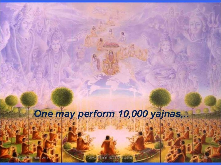 One may perform 10, 000 yajnas, . . www. gokulbhajan. com Gokul Bhajan &