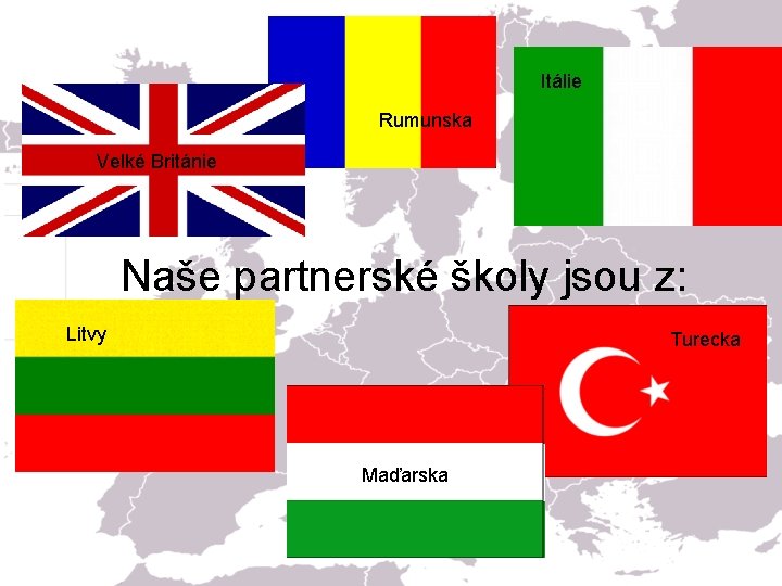 Itálie Rumunska Velké Británie Naše partnerské školy jsou z: Litvy Turecka Maďarska 