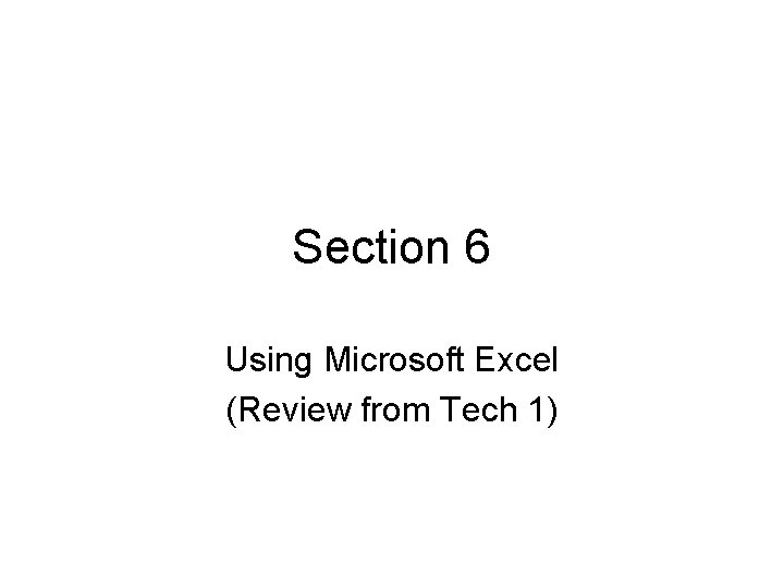 Section 6 Using Microsoft Excel (Review from Tech 1) 