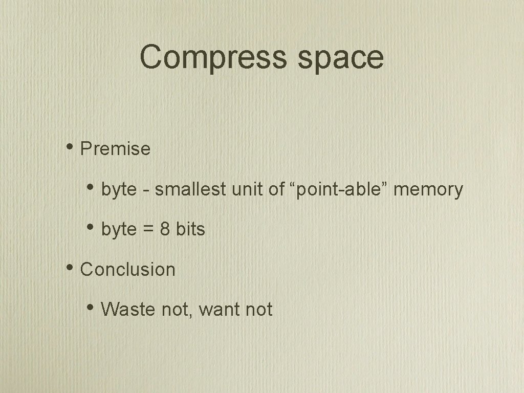 Compress space • Premise • byte - smallest unit of “point-able” memory • byte