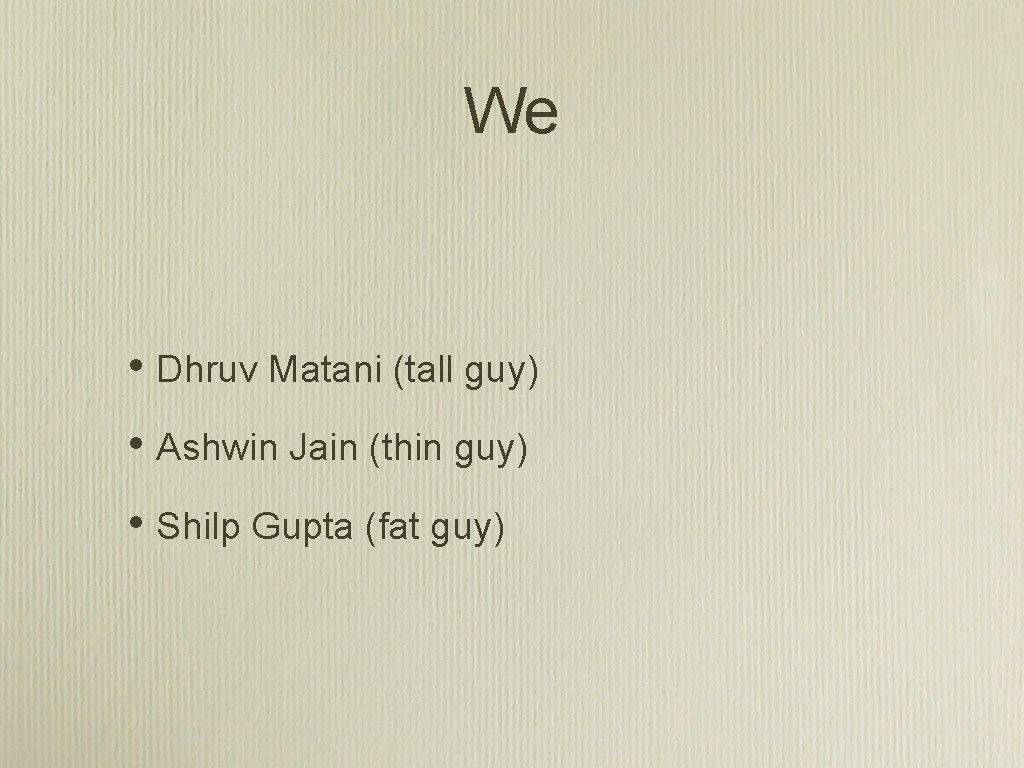 We • Dhruv Matani (tall guy) • Ashwin Jain (thin guy) • Shilp Gupta