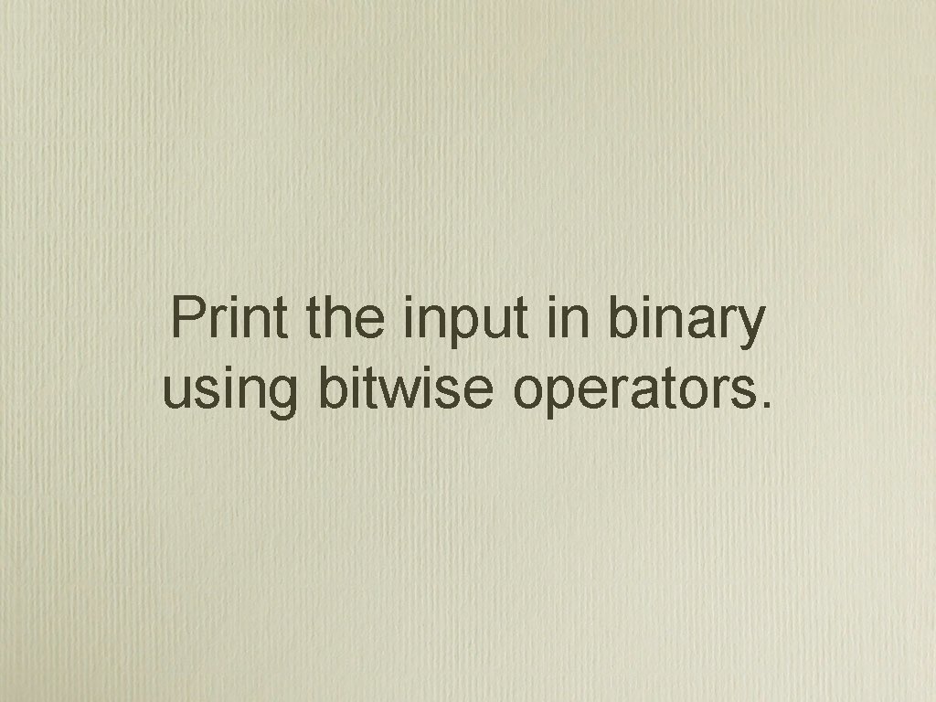 Print the input in binary using bitwise operators. 