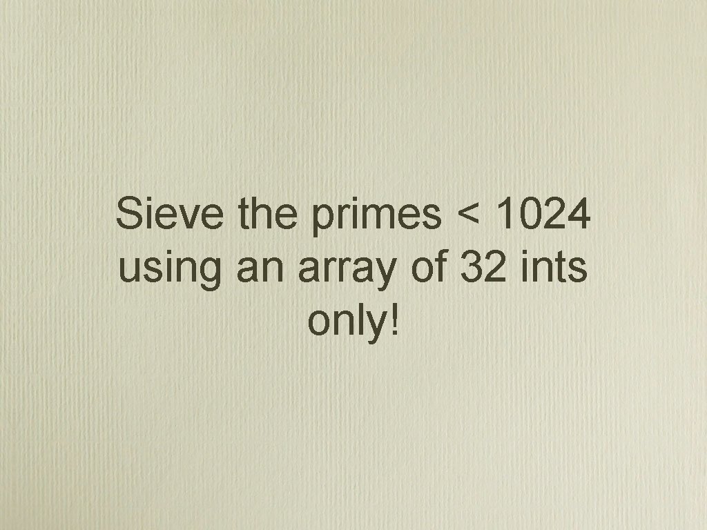 Sieve the primes < 1024 using an array of 32 ints only! 