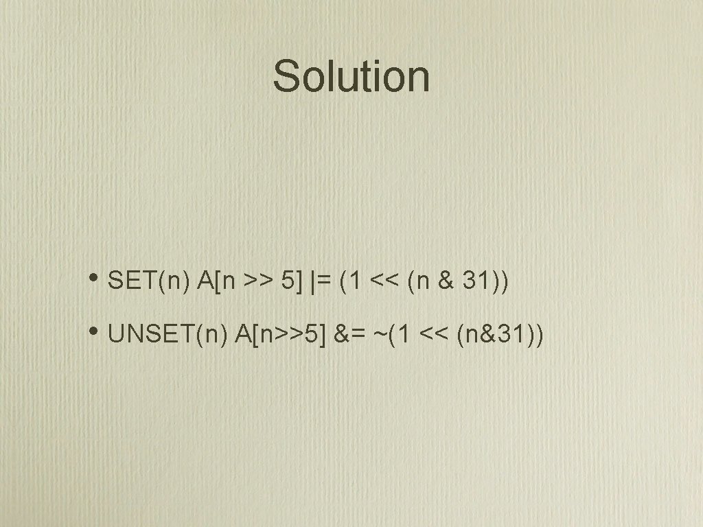 Solution • SET(n) A[n >> 5] |= (1 << (n & 31)) • UNSET(n)