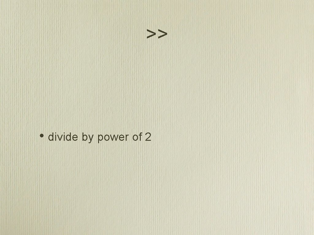 >> • divide by power of 2 