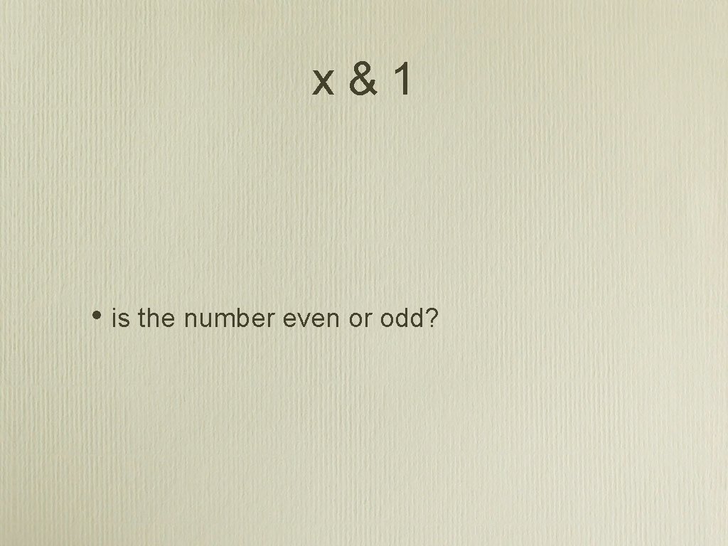 x&1 • is the number even or odd? 